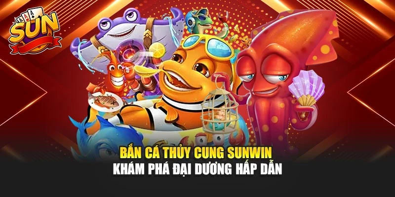 Bắn Cá Thủy Cung Sunwin - Khám Phá Đại Dương Hấp Dẫn