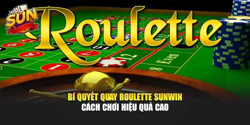 Bí Quyết Quay Roulette Sunwin – Cách Chơi Hiệu Quả Cao