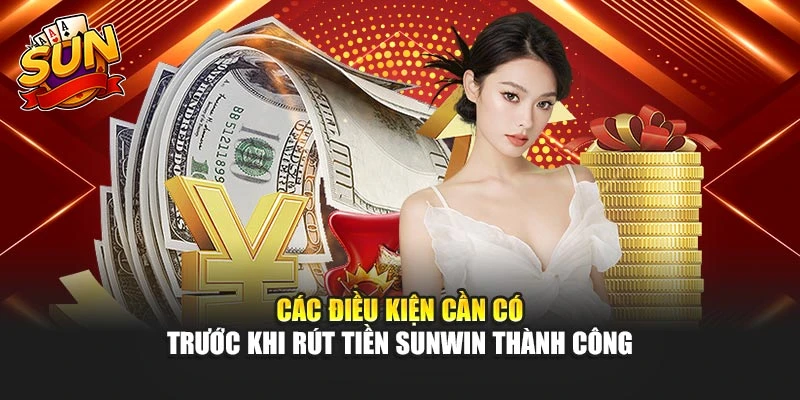 Các điều kiện cần có trước khi rút tiền sunwin thành công