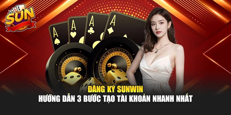 Đăng Ký Sunwin – Hướng Dẫn 3 Bước Tạo Tài Khoản Nhanh Nhất