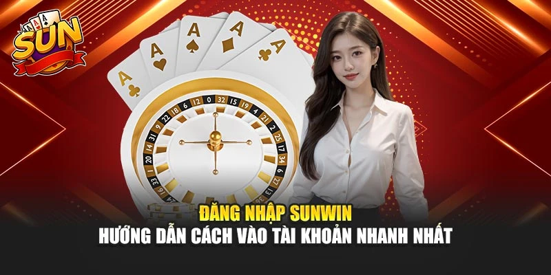 Đăng Nhập Sunwin – Hướng Dẫn Cách Vào Tài Khoản Nhanh Nhất