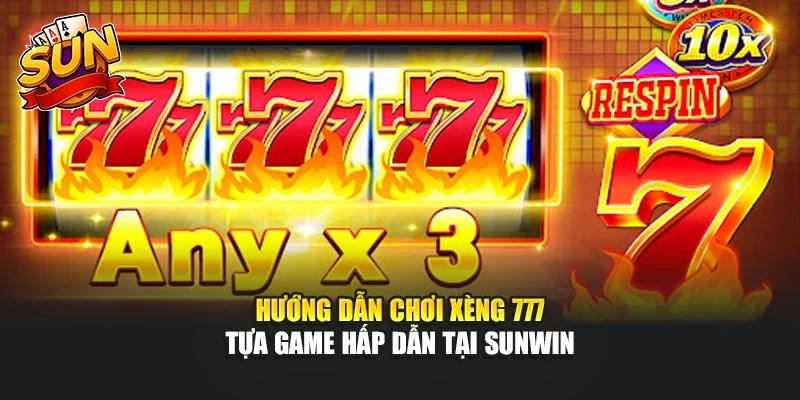 Hướng Dẫn Chơi Xèng 777 - Tựa Game Hấp Dẫn Tại Sunwin