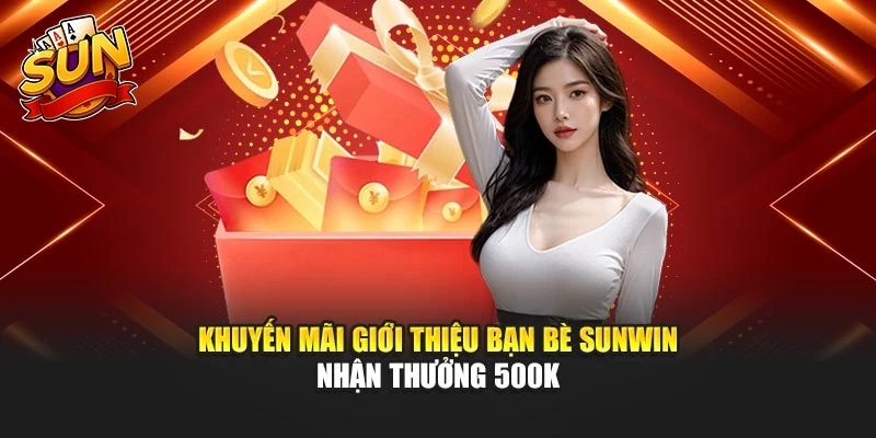 Khuyến Mãi Giới Thiệu Bạn Bè Sunwin – Nhận Thưởng 500k