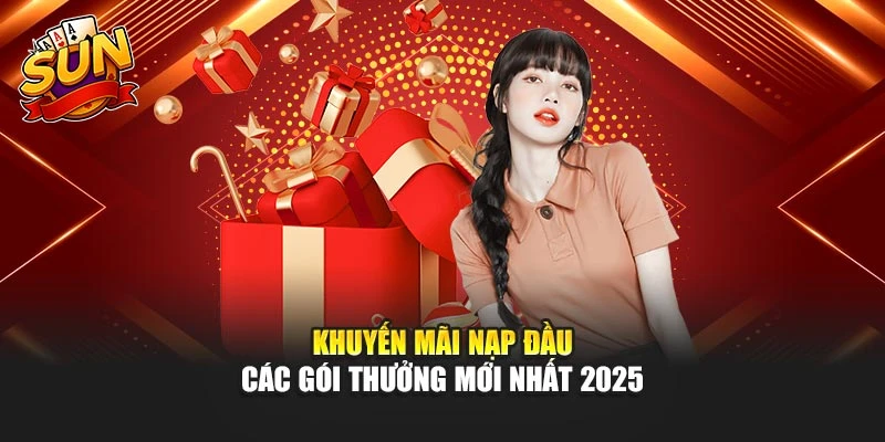 Khuyến mãi nạp đầu - Các gói thưởng mới nhất 2025