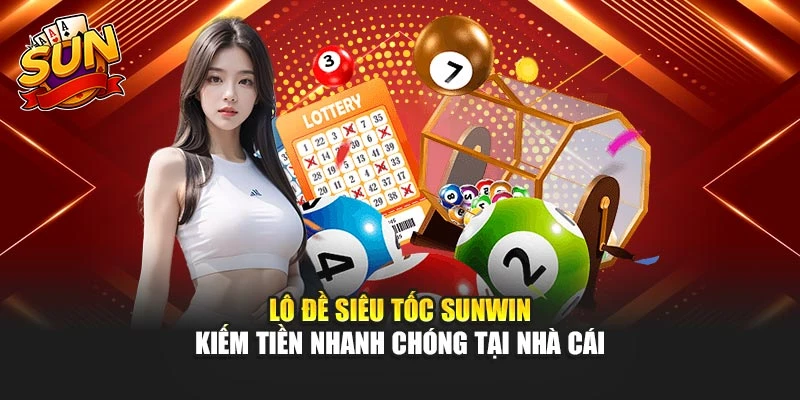 Lô Đề Siêu Tốc Sunwin - Kiếm Tiền Nhanh Chóng Tại Nhà Cái