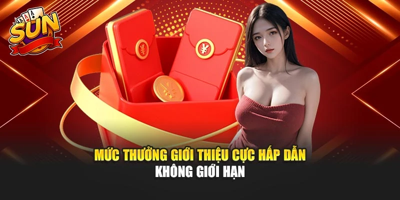 Mức thưởng giới thiệu cực hấp dẫn không giới hạn