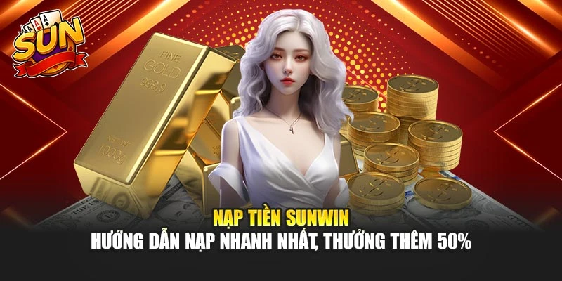 Nạp Tiền Sunwin – Hướng Dẫn Nạp Nhanh Nhất, Thưởng Thêm 50%