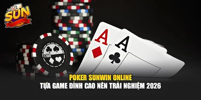 Poker Sunwin Online - Tựa Game Đỉnh Cao Nên Trải Nghiệm 2026