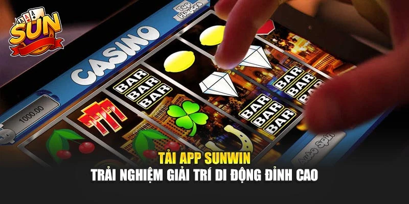 Tải App Sunwin – Trải Nghiệm Giải Trí Di Động Đỉnh Cao