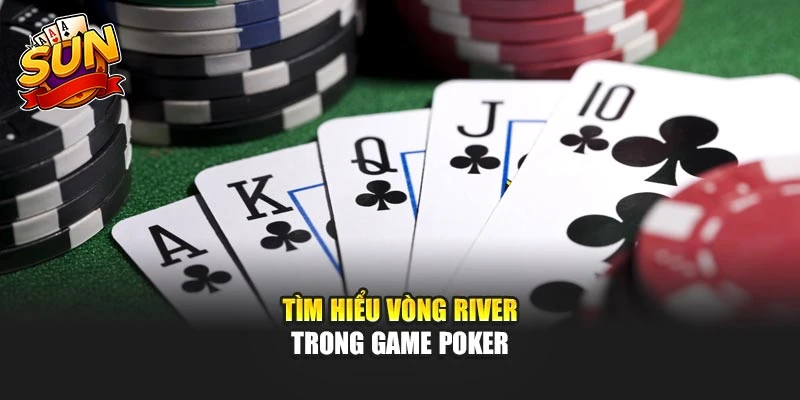 Tìm hiểu vòng river trong game poker