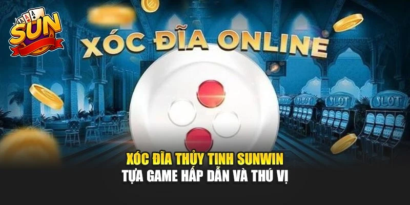 Xóc Đĩa Thủy Tinh Sunwin - Tựa Game Hấp Dẫn Và Thú Vị